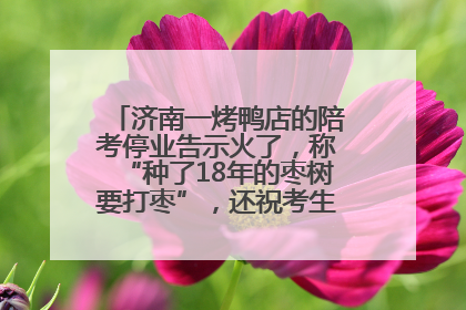 济南一烤鸭店的陪考停业告示火了，称“种了18年的枣树要打枣”，还祝考生“鸭”的全对